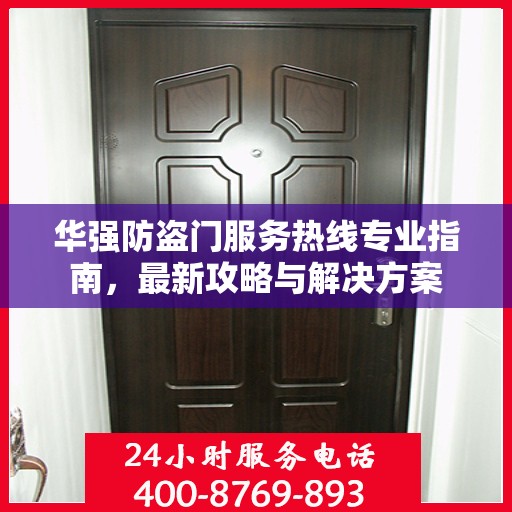 华强防盗门服务热线专业指南，最新攻略与解决方案