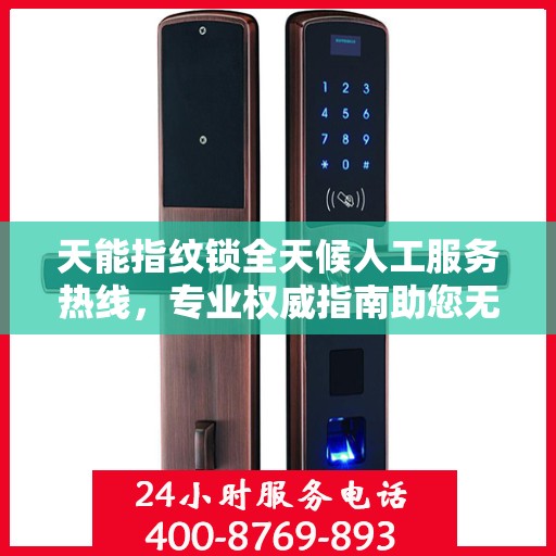 天能指纹锁全天候人工服务热线，专业权威指南助您无忧使用