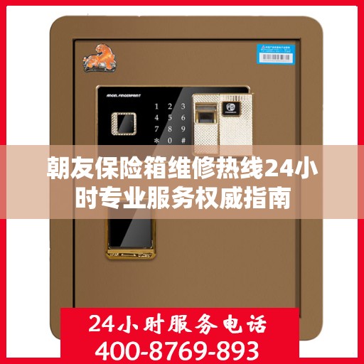 朝友保险箱维修热线24小时专业服务权威指南
