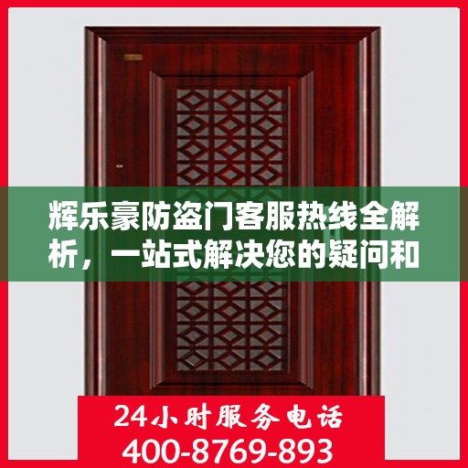 辉乐豪防盗门客服热线全解析，一站式解决您的疑问和需求