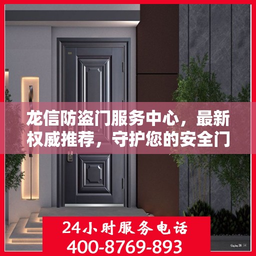 龙信防盗门服务中心，最新权威推荐，守护您的安全门户