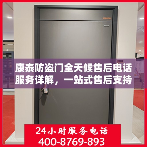 康泰防盗门全天候售后电话服务详解，一站式售后支持全面指南