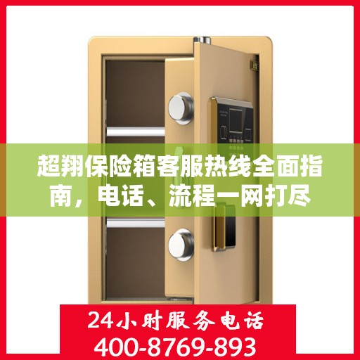 超翔保险箱客服热线全面指南，电话、流程一网打尽