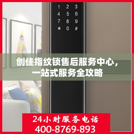 创佳指纹锁售后服务中心，一站式服务全攻略