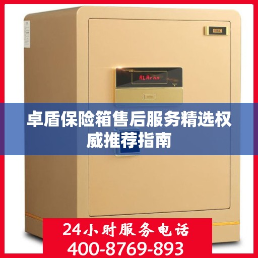 卓盾保险箱售后服务精选权威推荐指南