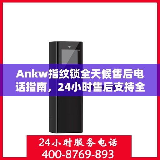 Ankw指纹锁全天候售后电话指南，24小时售后支持全攻略