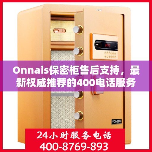 Onnais保密柜售后支持，最新权威推荐的400电话服务