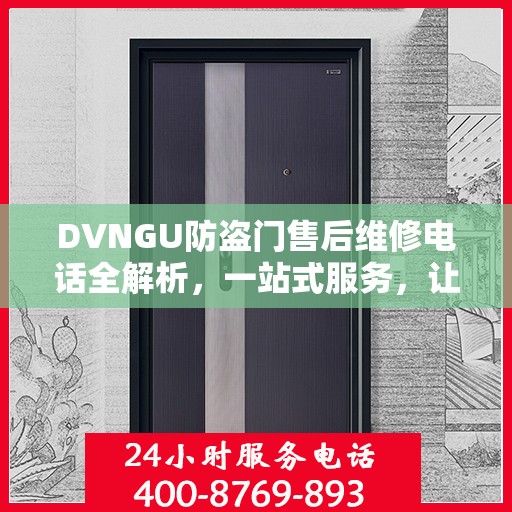 DVNGU防盗门售后维修电话全解析，一站式服务，让您轻松解决维修难题