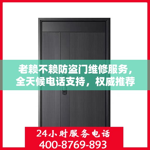 老赖不赖防盗门维修服务，全天候电话支持，权威推荐最新维修服务热线