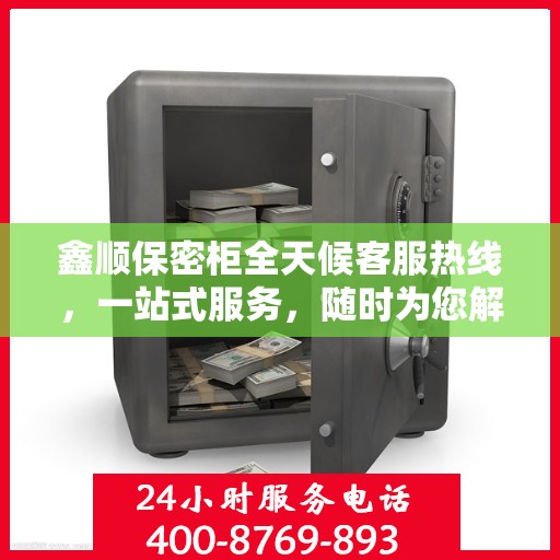 鑫顺保密柜全天候客服热线，一站式服务，随时为您解答