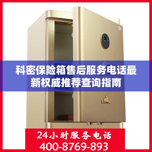 科密保险箱售后服务电话最新权威推荐查询指南
