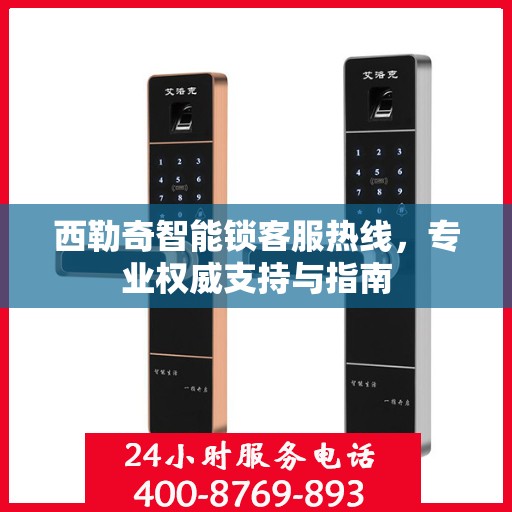 西勒奇智能锁客服热线，专业权威支持与指南