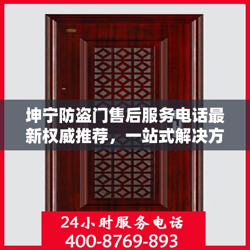 坤宁防盗门售后服务电话最新权威推荐，一站式解决方案的贴心服务热线揭秘