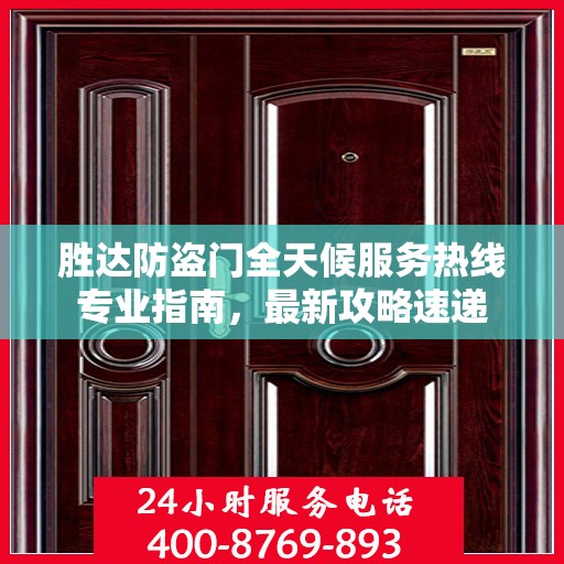 胜达防盗门全天候服务热线专业指南，最新攻略速递