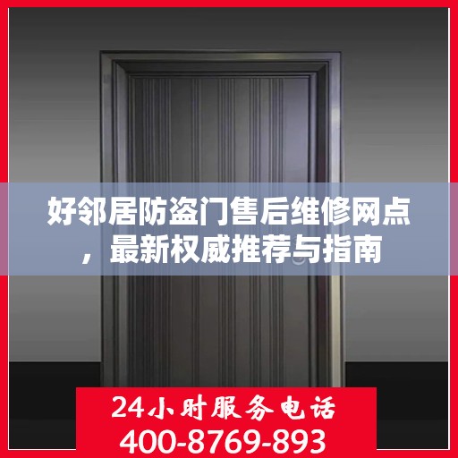 好邻居防盗门售后维修网点，最新权威推荐与指南