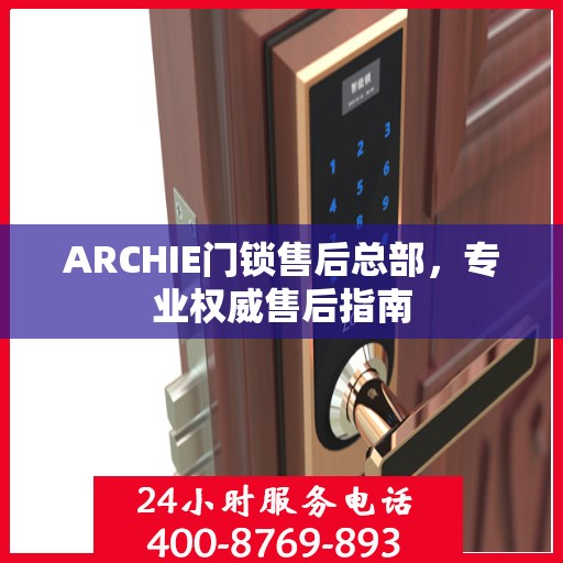 ARCHIE门锁售后总部，专业权威售后指南