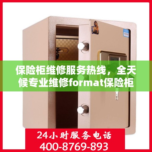 保险柜维修服务热线，全天候专业维修format保险柜权威指南