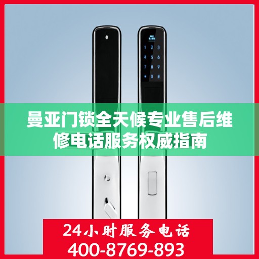 曼亚门锁全天候专业售后维修电话服务权威指南