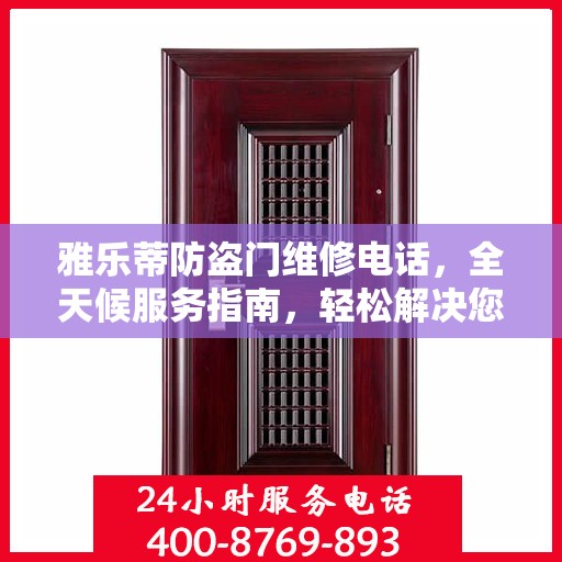 雅乐蒂防盗门维修电话，全天候服务指南，轻松解决您的维修需求