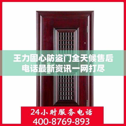 王力固心防盗门全天候售后电话最新资讯一网打尽