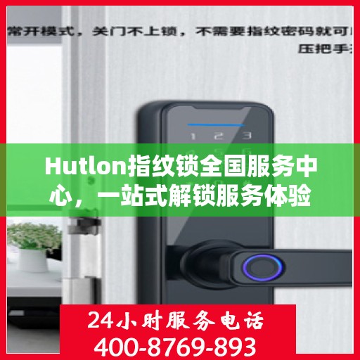 Hutlon指纹锁全国服务中心，一站式解锁服务体验