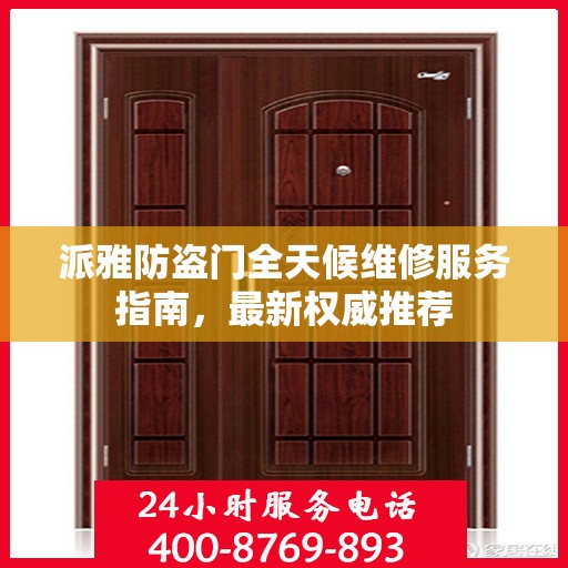 派雅防盗门全天候维修服务指南，最新权威推荐