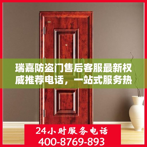 瑞嘉防盗门售后客服最新权威推荐电话，一站式服务热线与解决方案支持