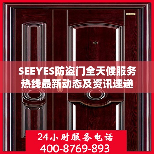 SEEYES防盗门全天候服务热线最新动态及资讯速递