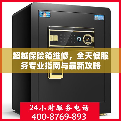 超越保险箱维修，全天候服务专业指南与最新攻略