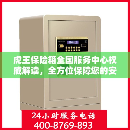 虎王保险箱全国服务中心权威解读，全方位保障您的安全需求