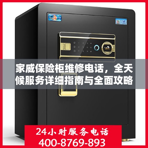 家威保险柜维修电话，全天候服务详细指南与全面攻略