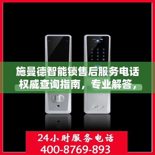 施曼德智能锁售后服务电话权威查询指南，专业解答，快速响应