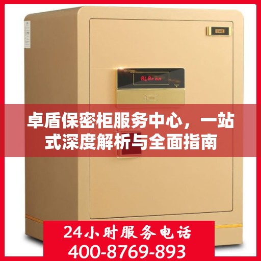 卓盾保密柜服务中心，一站式深度解析与全面指南