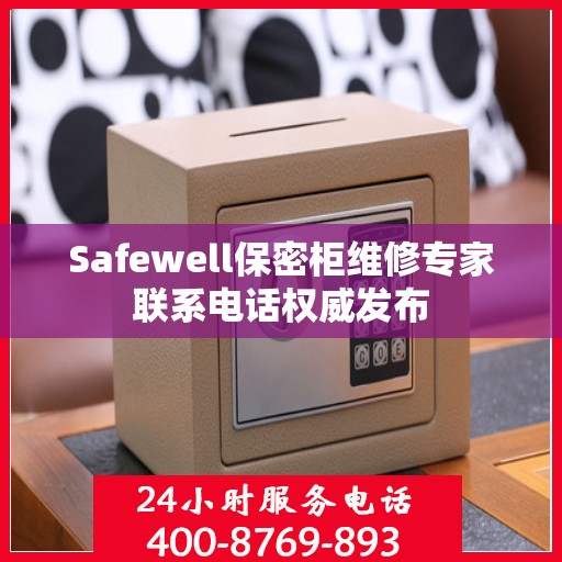 Safewell保密柜维修专家联系电话权威发布