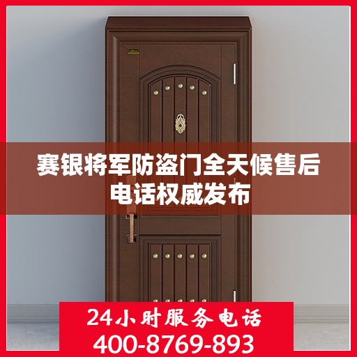 赛银将军防盗门全天候售后电话权威发布
