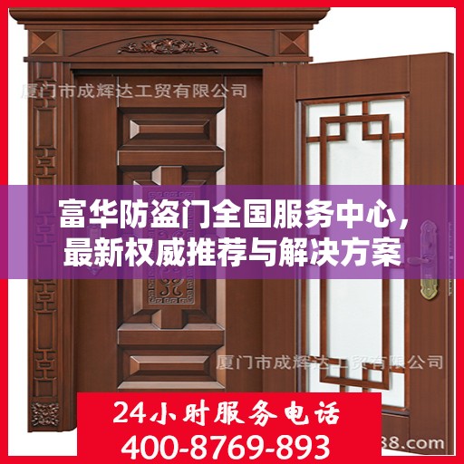 富华防盗门全国服务中心，最新权威推荐与解决方案