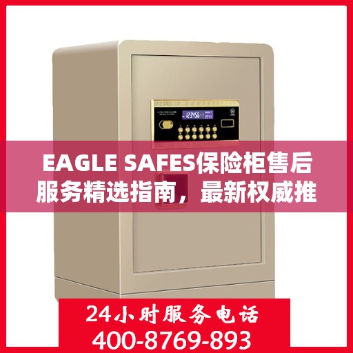 EAGLE SAFES保险柜售后服务精选指南，最新权威推荐揭秘