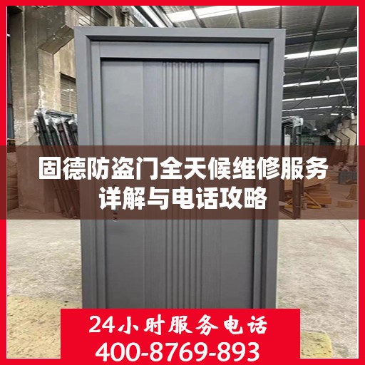 固德防盗门全天候维修服务详解与电话攻略