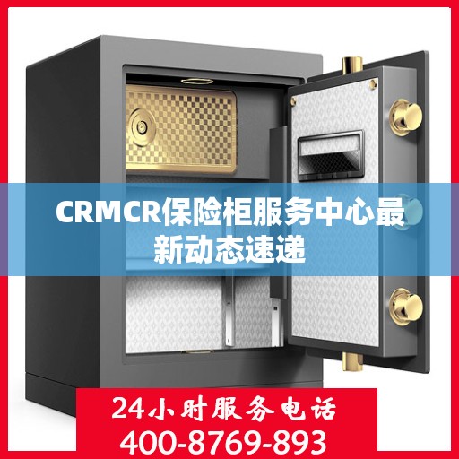 CRMCR保险柜服务中心最新动态速递