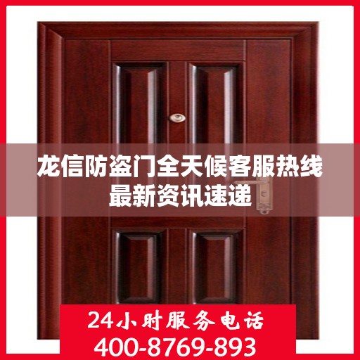 龙信防盗门全天候客服热线最新资讯速递
