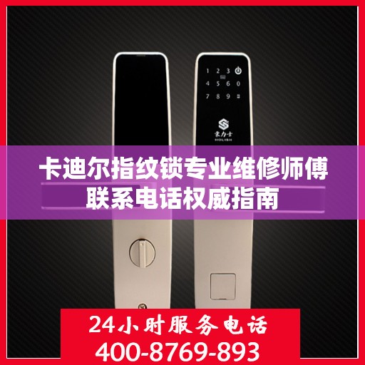 卡迪尔指纹锁专业维修师傅联系电话权威指南
