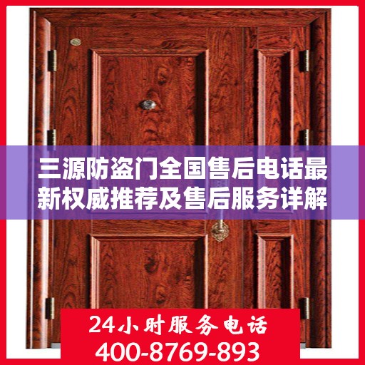 三源防盗门全国售后电话最新权威推荐及售后服务详解