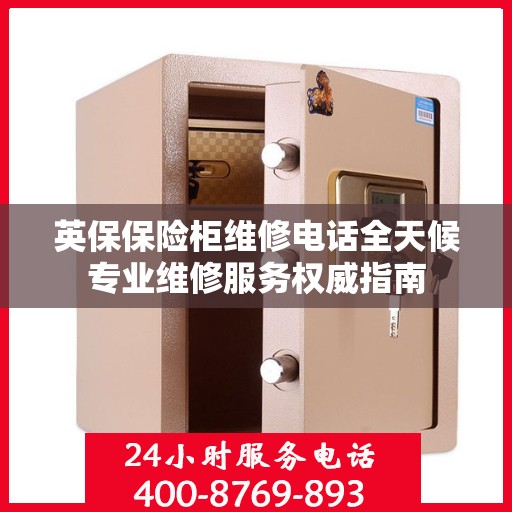 英保保险柜维修电话全天候专业维修服务权威指南