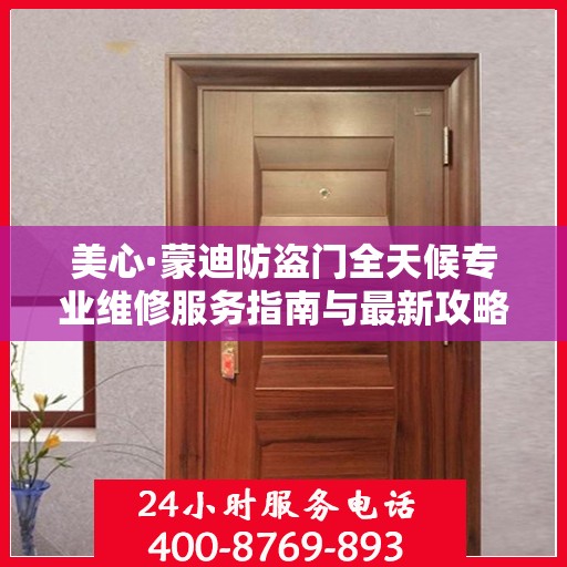 美心·蒙迪防盗门全天候专业维修服务指南与最新攻略