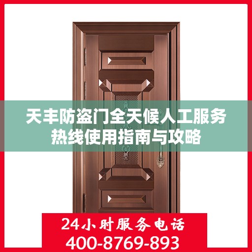 天丰防盗门全天候人工服务热线使用指南与攻略