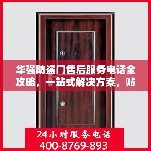 华强防盗门售后服务电话全攻略，一站式解决方案，贴心服务保障您的安全门扉
