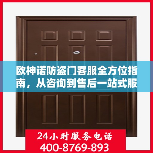 欧神诺防盗门客服全方位指南，从咨询到售后一站式服务攻略