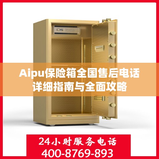 Aipu保险箱全国售后电话详细指南与全面攻略