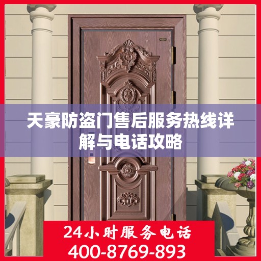 天豪防盗门售后服务热线详解与电话攻略