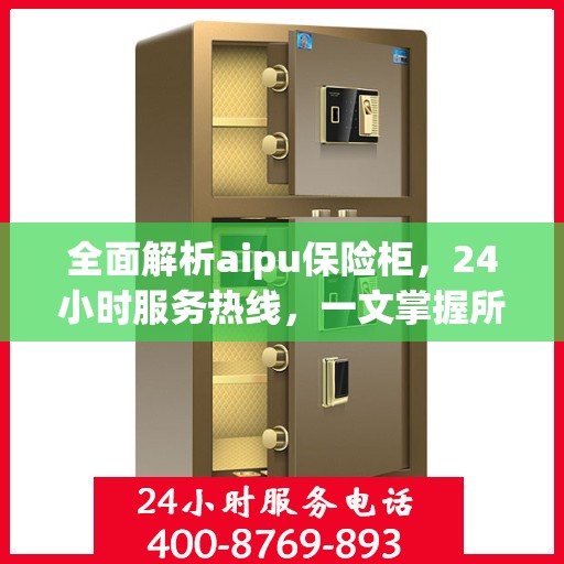 全面解析aipu保险柜，24小时服务热线，一文掌握所有信息